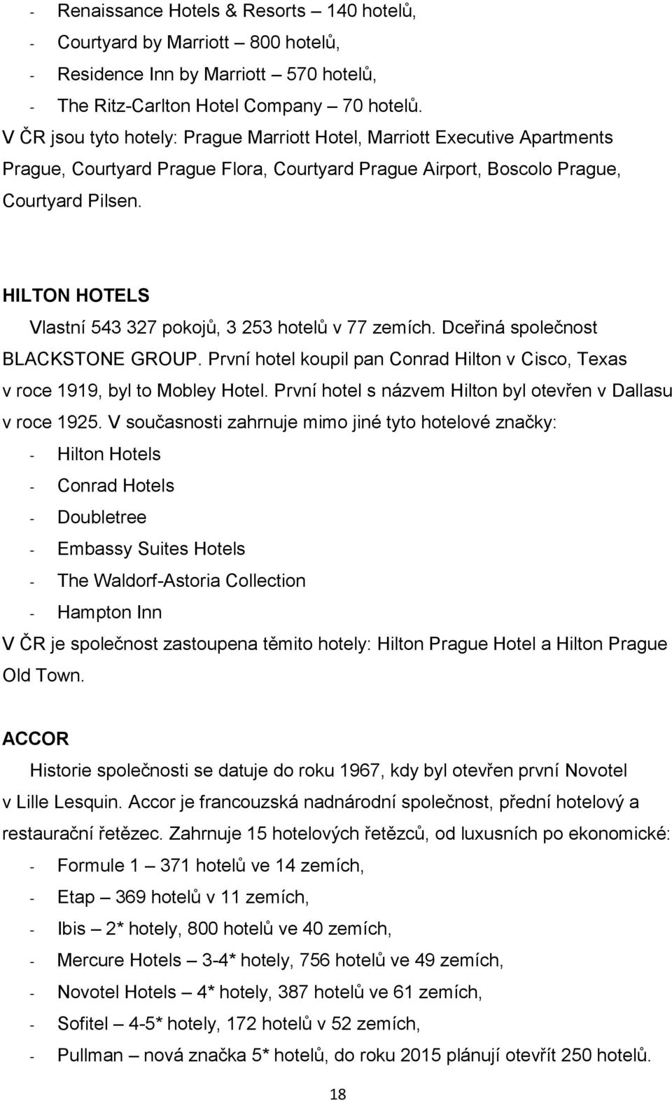 HILTON HOTELS Vlastní 543 327 pokojů, 3 253 hotelů v 77 zemích. Dceřiná společnost BLACKSTONE GROUP. První hotel koupil pan Conrad Hilton v Cisco, Texas v roce 1919, byl to Mobley Hotel.