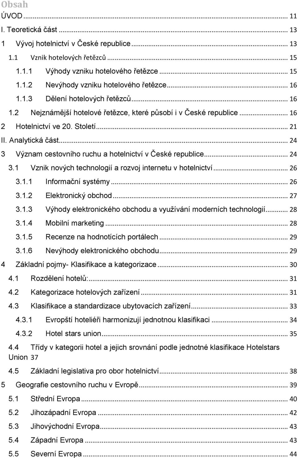 .. 24 3 Význam cestovního ruchu a hotelnictví v České republice... 24 3.1 Vznik nových technologií a rozvoj internetu v hotelnictví... 26 3.1.1 Informační systémy... 26 3.1.2 Elektronický obchod.