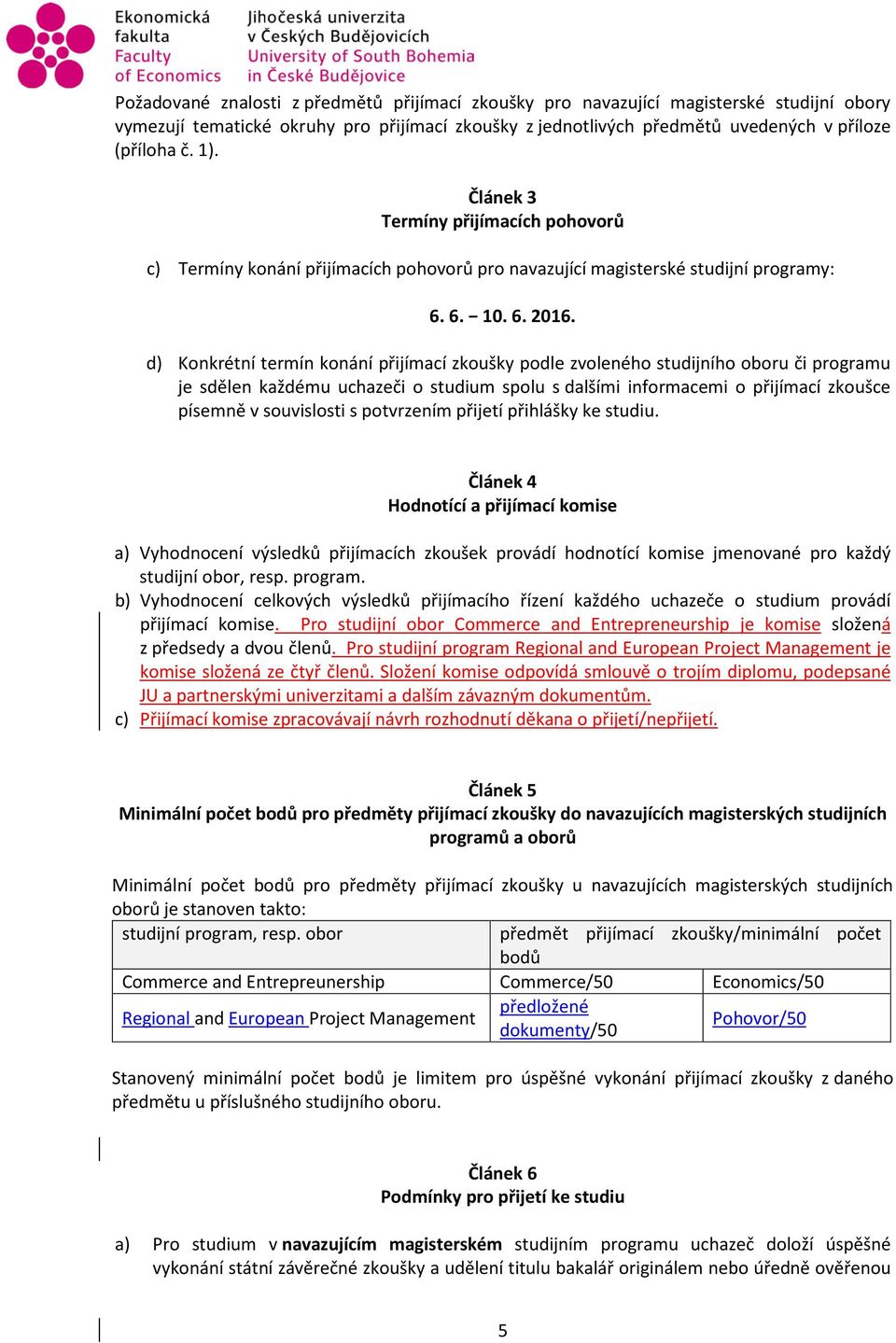 d) Konkrétní termín konání přijímací zkoušky podle zvoleného studijního oboru či programu je sdělen každému uchazeči o studium spolu s dalšími informacemi o přijímací zkoušce písemně v souvislosti s