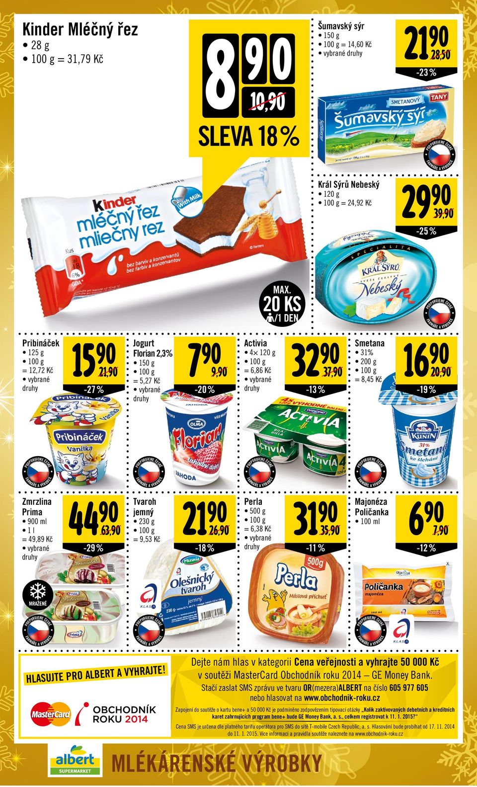 20 KS /1 DEN Pribináček 125 g = 12,72 Kč 15 90 21,90-27% Jogurt Florian 2,3% 150 g = 5,27 Kč 7 90 9,90-20% Activia 4 120 g = 6,86 Kč 32 90-13 % 37,90 Smetana 31% 200 g = 8,45 Kč 16 90 20,90-19 %