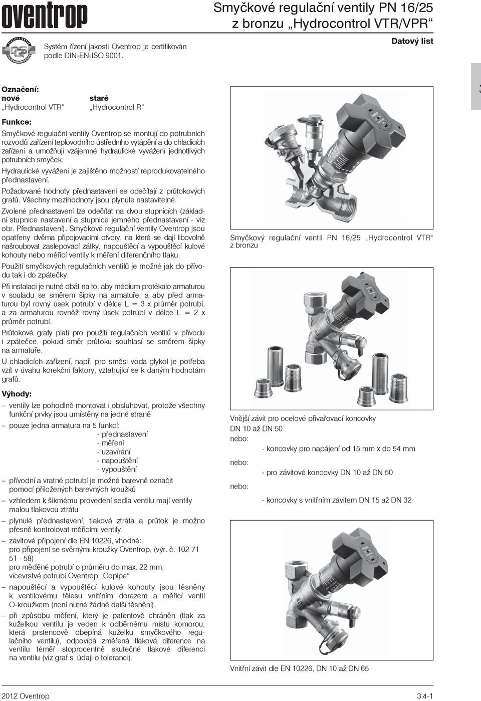 ústøedního vytápìní a do chladicích zaøízení a umoòují vzájemné hydraulické vyváení jednotlivých potrubních smyček. Hydraulické vyváení je zajištìno moností reprodukovatelného pøednastavení.