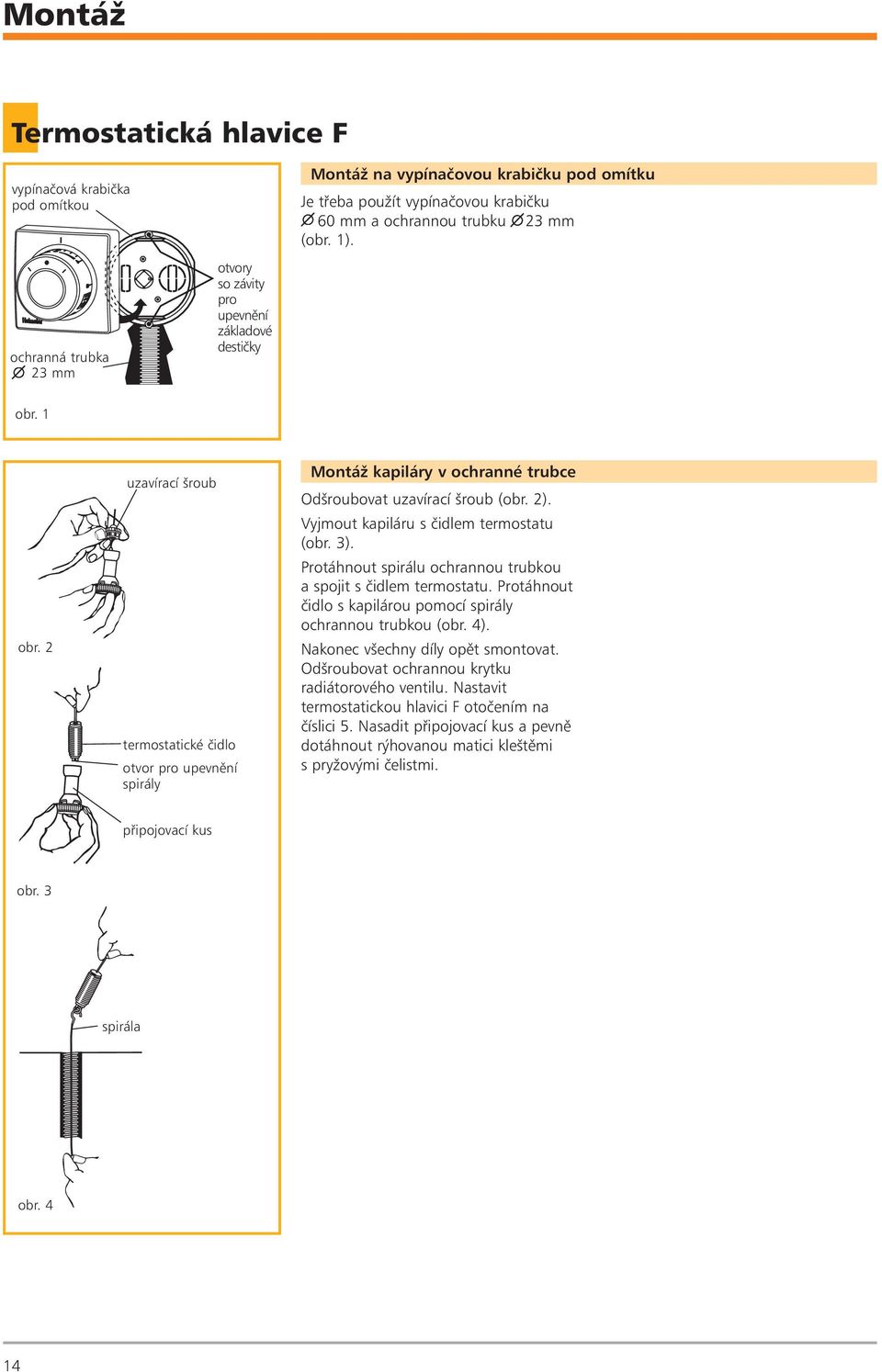 Vyjmout kapiláru s èidlem termostatu (obr. 3). Protáhnout spirálu ochrannou trubkou a spojit s èidlem termostatu. Protáhnout èidlo s kapilárou pomocí spirály ochrannou trubkou (obr. 4).