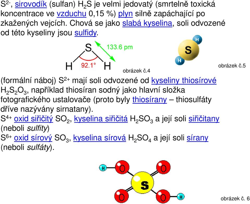 4 (formální náboj) S 2+ mají soli odvozené od kyseliny thiosírové H 2 S 2 O 3, například thiosíran sodný jako hlavní složka fotografického ustalovače (proto