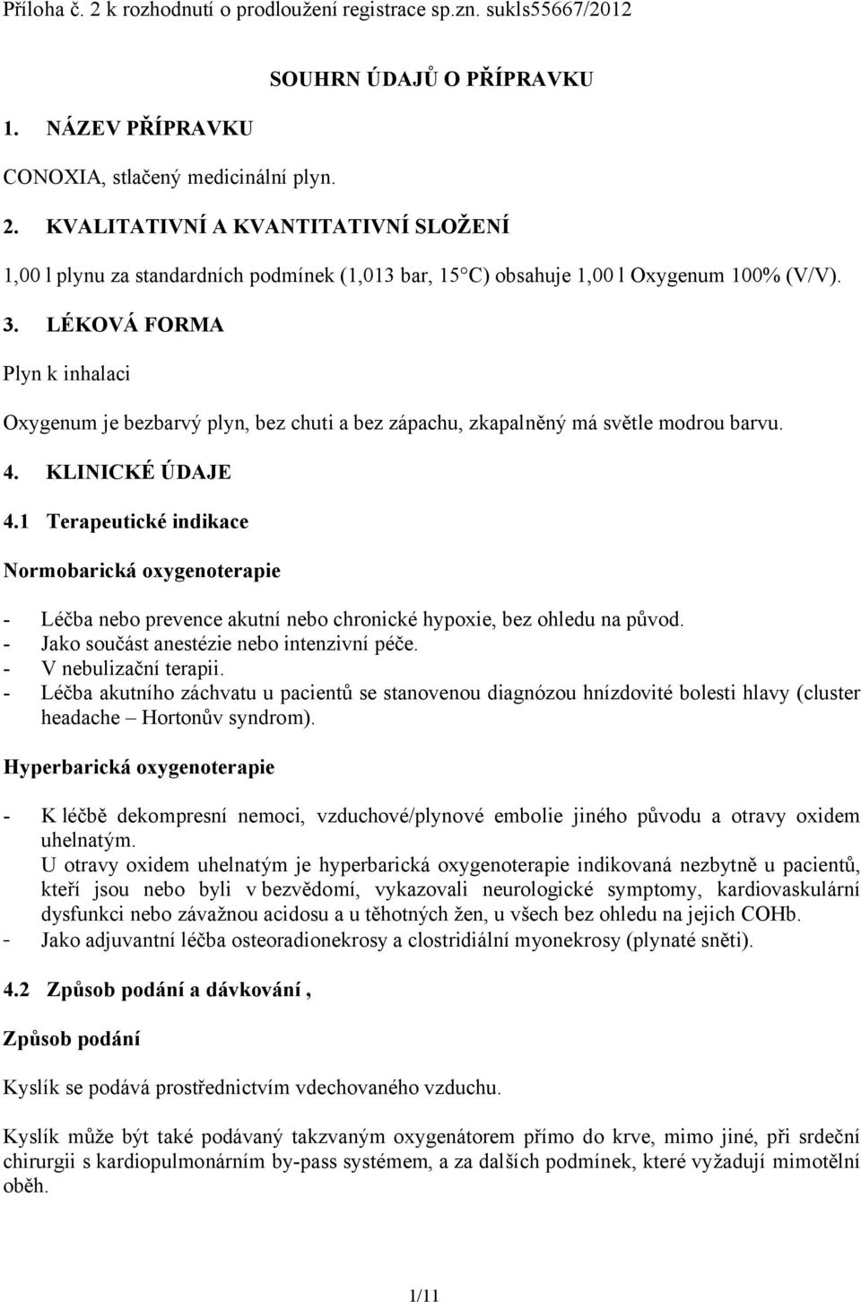 LÉKOVÁ FORMA Plyn k inhalaci Oxygenum je bezbarvý plyn, bez chuti a bez zápachu, zkapalněný má světle modrou barvu. 4. KLINICKÉ ÚDAJE 4.