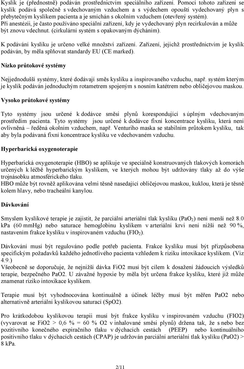 Při anestézii, je často používáno speciální zařízení, kdy je vydechovaný plyn recirkulován a může být znovu vdechnut. (cirkulární systém s opakovaným dýcháním).