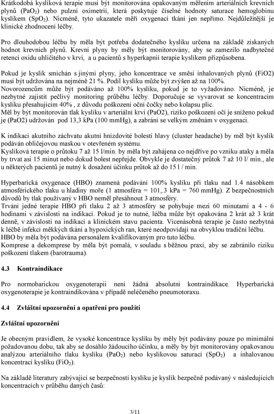 Pro dlouhodobou léčbu by měla být potřeba dodatečného kyslíku určena na základě získaných hodnot krevních plynů.