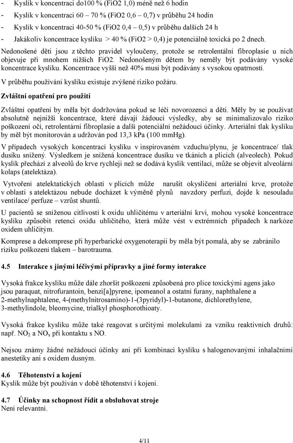 Nedonošené děti jsou z těchto pravidel vyloučeny, protože se retrolentální fibroplasie u nich objevuje při mnohem nižších FiO2. Nedonošeným dětem by neměly být podávány vysoké koncentrace kyslíku.