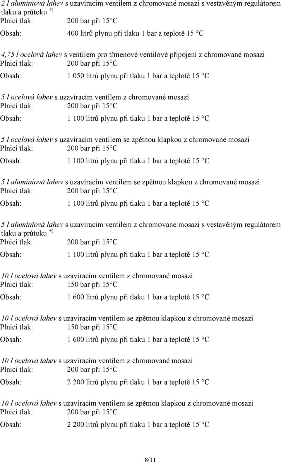 1 bar a teplotě 15 C 5 l ocelová lahev s uzavíracím ventilem se zpětnou klapkou z chromované mosazi Obsah: 1 100 litrů plynu při tlaku 1 bar a teplotě 15 C 5 l aluminiová lahev s uzavíracím ventilem