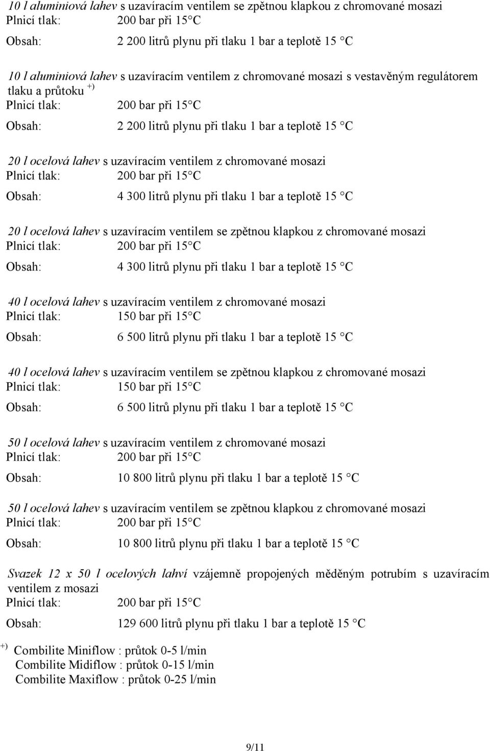 tlaku 1 bar a teplotě 15 C 20 l ocelová lahev s uzavíracím ventilem se zpětnou klapkou z chromované mosazi Obsah: 4 300 litrů plynu při tlaku 1 bar a teplotě 15 C 40 l ocelová lahev s uzavíracím