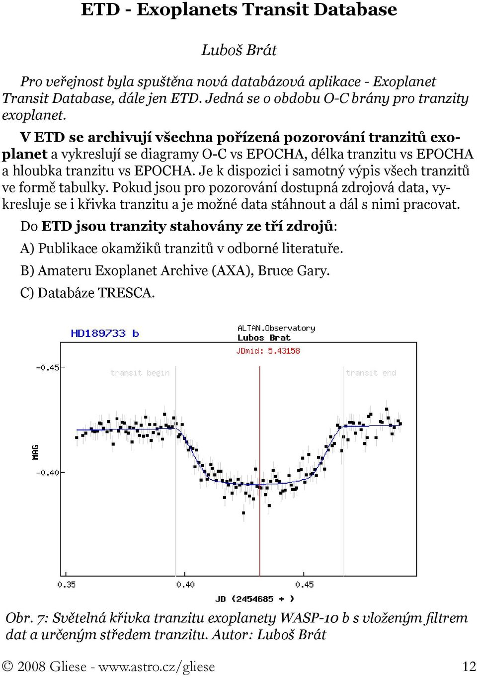 Je k dispozici i samotný výpis všech tranzitů ve formě tabulky. Pokud jsou pro pozorování dostupná zdrojová data, vykresluje se i křivka tranzitu a je možné data stáhnout a dál s nimi pracovat.