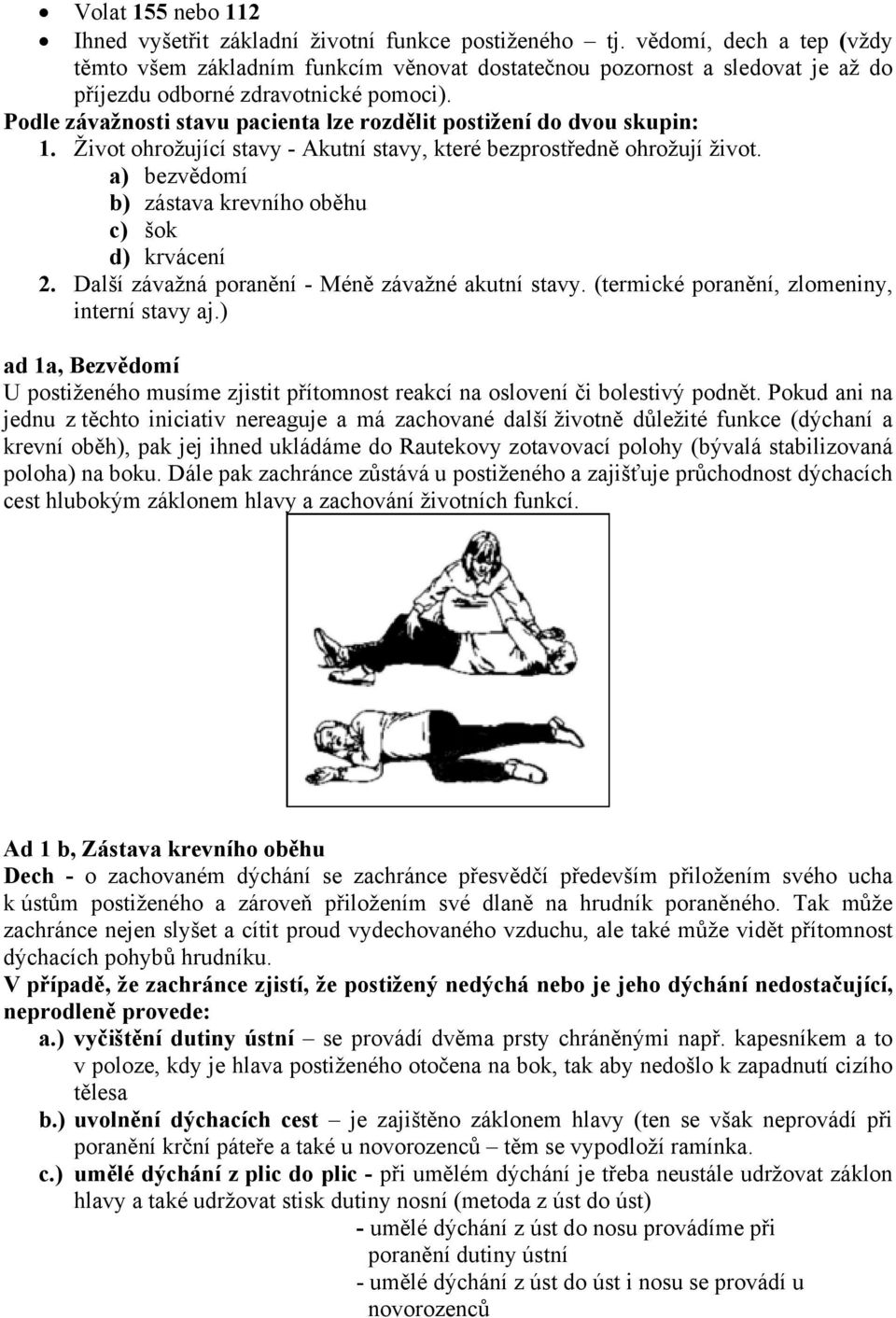 Podle závažnosti stavu pacienta lze rozdělit postižení do dvou skupin: 1. Život ohrožující stavy - Akutní stavy, které bezprostředně ohrožují život.