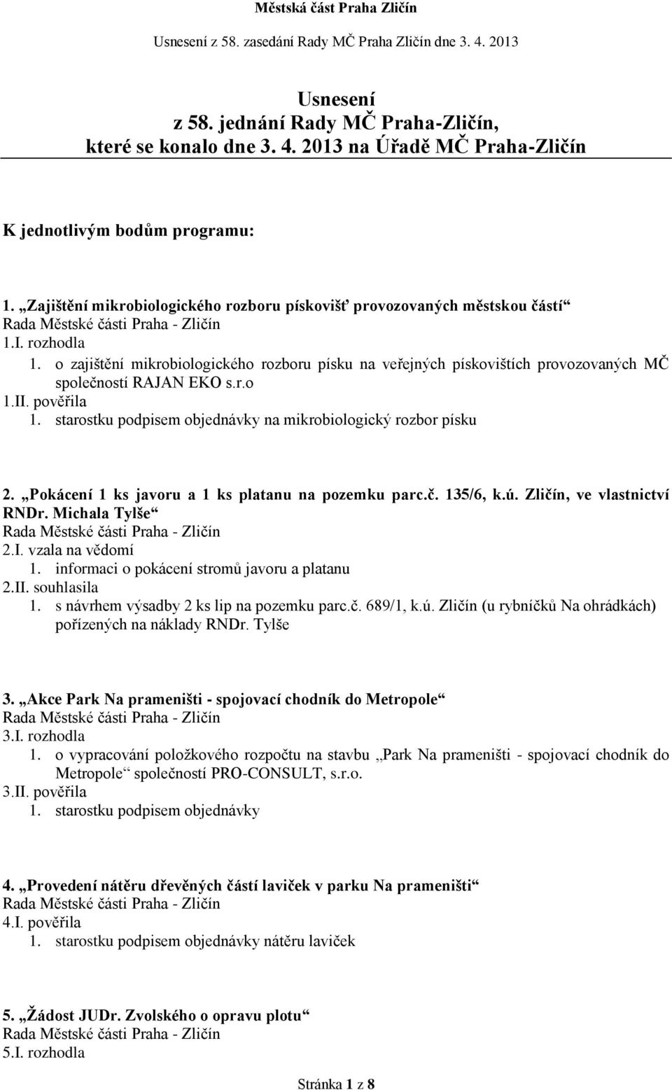 o zajištění mikrobiologického rozboru písku na veřejných pískovištích provozovaných MČ společností RAJAN EKO s.r.o 1.II. pověřila 1. starostku podpisem objednávky na mikrobiologický rozbor písku 2.