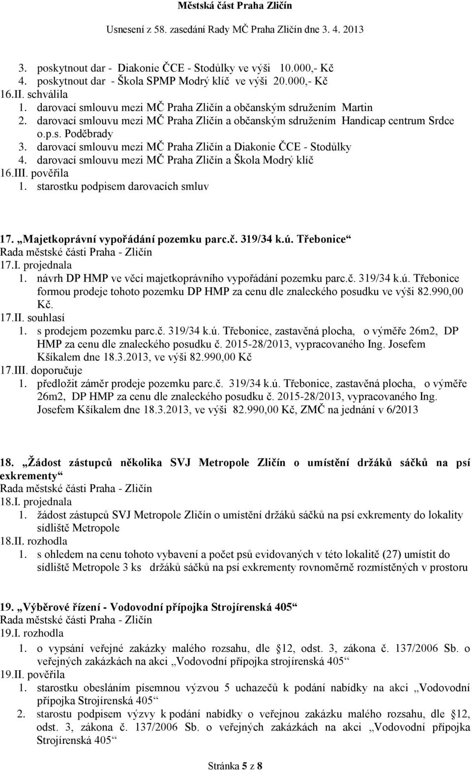 darovací smlouvu mezi MČ Praha Zličín a Diakonie ČCE - Stodůlky 4. darovací smlouvu mezi MČ Praha Zličín a Škola Modrý klíč 16.III. pověřila 1. starostku podpisem darovacích smluv 17.