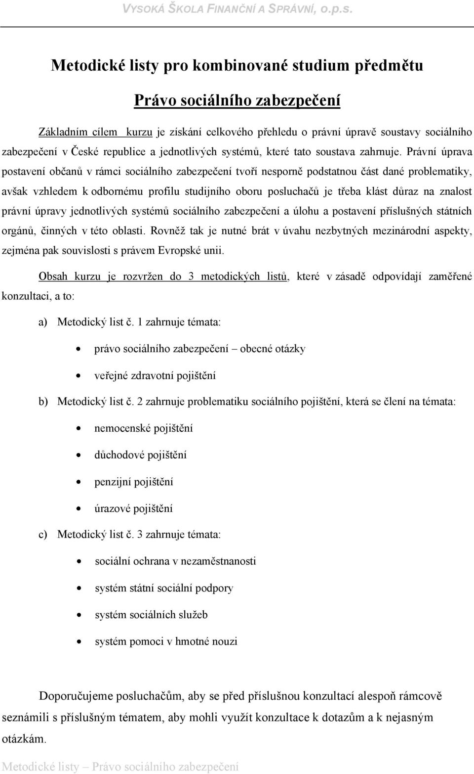 Právní úprava postavení občanů v rámci sociálního zabezpečení tvoří nesporně podstatnou část dané problematiky, avšak vzhledem k odbornému profilu studijního oboru posluchačů je třeba klást důraz na