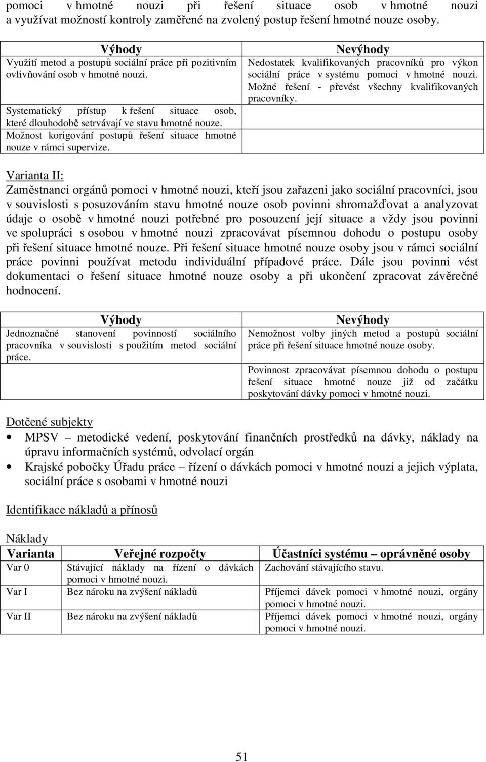 Možnost korigování postupů řešení situace hmotné nouze v rámci supervize. Nevýhody Nedostatek kvalifikovaných pracovníků pro výkon sociální práce v systému pomoci v hmotné nouzi.