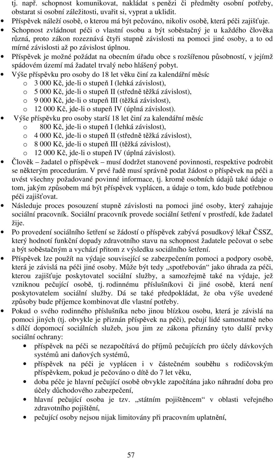 Schopnost zvládnout péči o vlastní osobu a být soběstačný je u každého člověka různá, proto zákon rozeznává čtyři stupně závislosti na pomoci jiné osoby, a to od mírné závislosti až po závislost