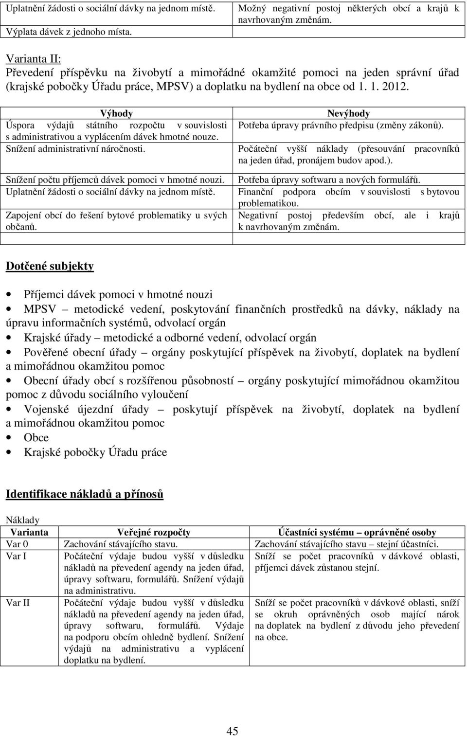 Výhody Úspora výdajů státního rozpočtu v souvislosti s administrativou a vyplácením dávek hmotné nouze. Snížení administrativní náročnosti. Snížení počtu příjemců dávek pomoci v hmotné nouzi.