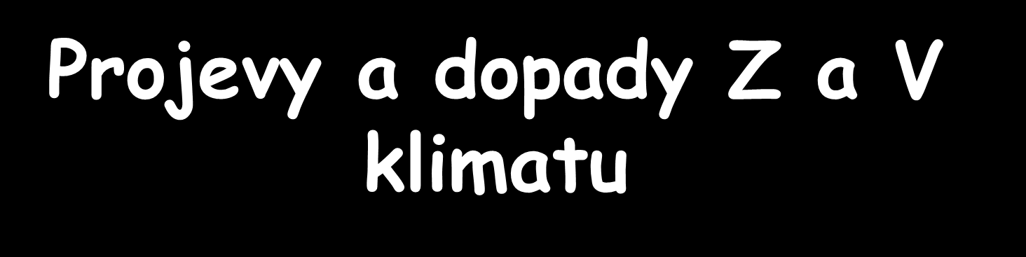 Projevy a dopady Z a V klimatu Projevy: zvýšená teplota, negativní vodní bilance, výskyt extrémů Dopady: 1.