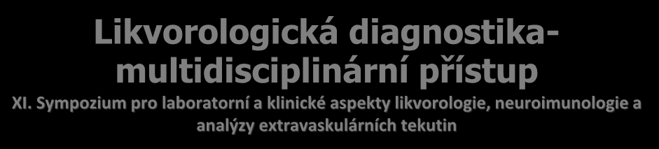 Likvorologická diagnostikamultidisciplinární přístup XI. Sympozium pro laboratorní a klinické aspekty likvorologie, neuroimunologie a analýzy extravaskulárních tekutin MUDr. Ondřej Sobek, CSc., Prof.