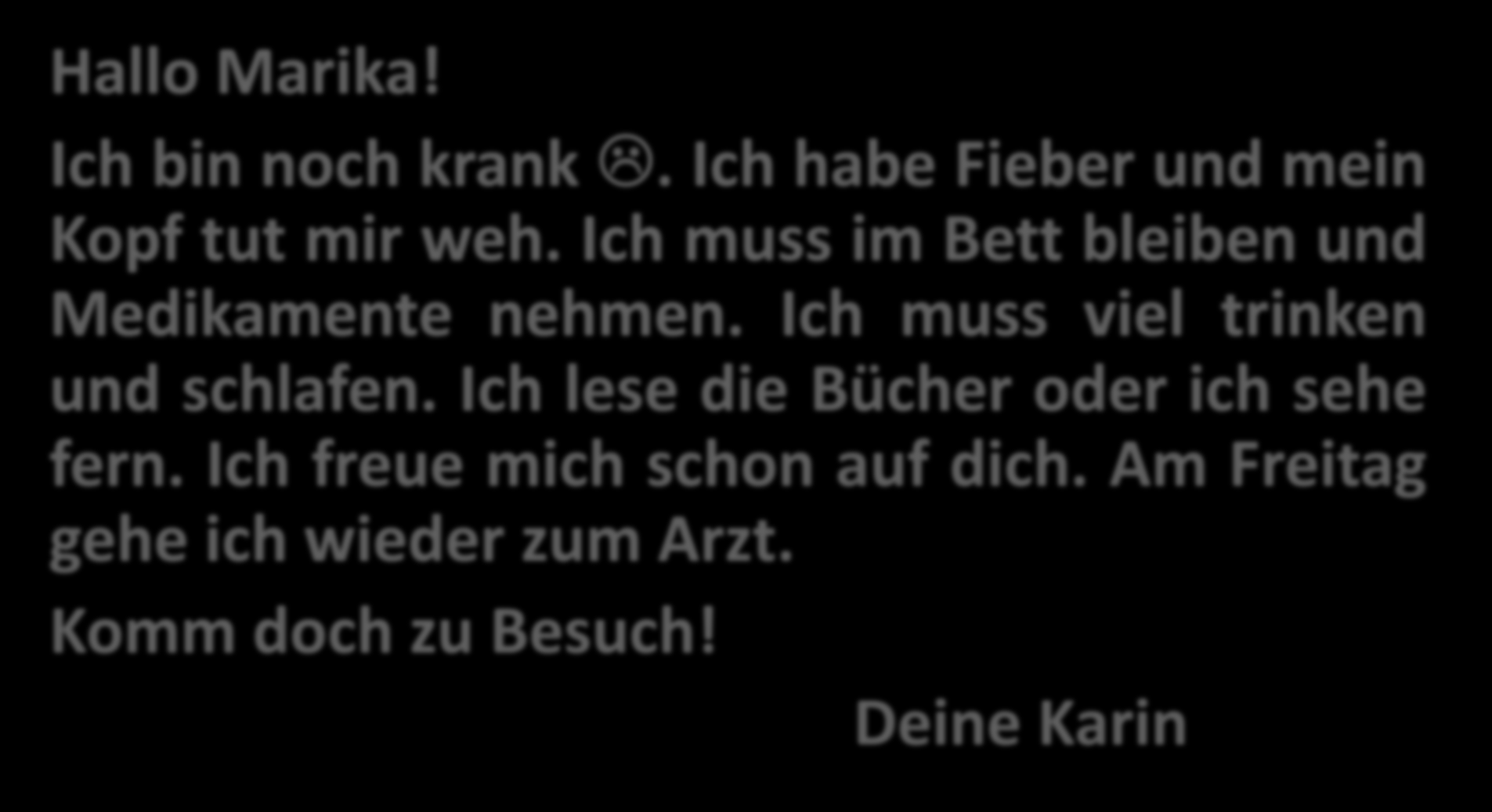 ICH BIN NOCH KRANK Hallo Marika! Ich bin noch krank. Ich habe Fieber und mein Kopf tut mir weh. Ich muss im Bett bleiben und Medikamente nehmen.