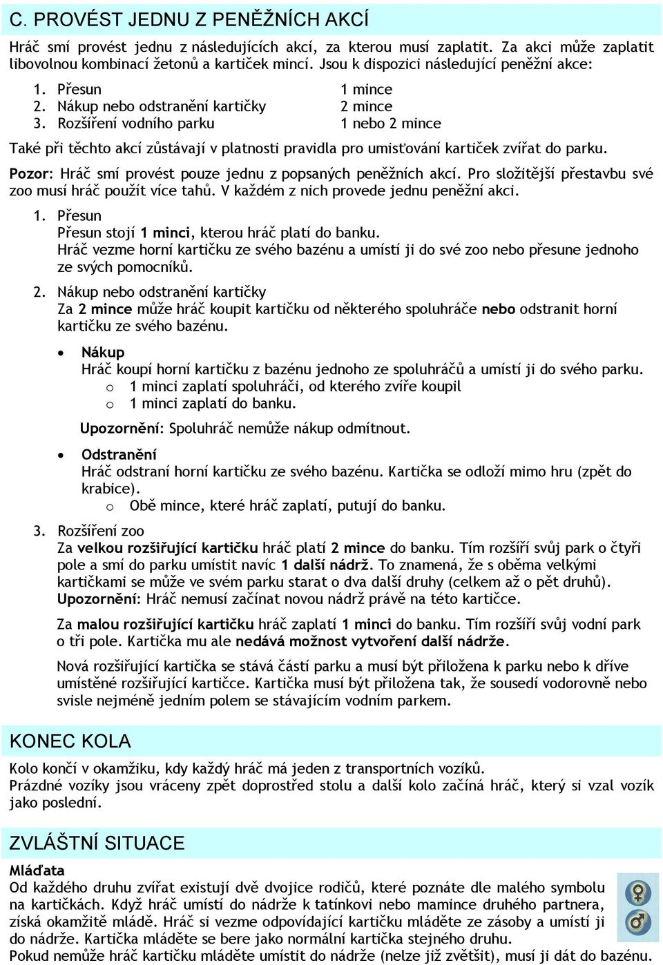 Rozšíření vodního parku 1 nebo 2 mince Také při těchto akcí zůstávají v platnosti pravidla pro umisťování kartiček zvířat do parku. Pozor: Hráč smí provést pouze jednu z popsaných peněžních akcí.