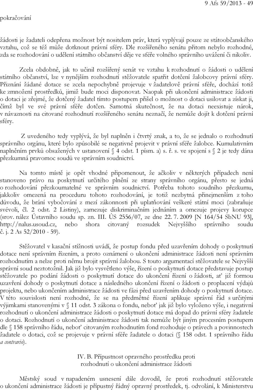 Zcela obdobně, jak to učinil rozšířený senát ve vztahu k rozhodnutí o žádosti o udělení státního občanství, lze v nynějším rozhodnutí stěžovatele spatřit dotčení žalobcovy právní sféry.