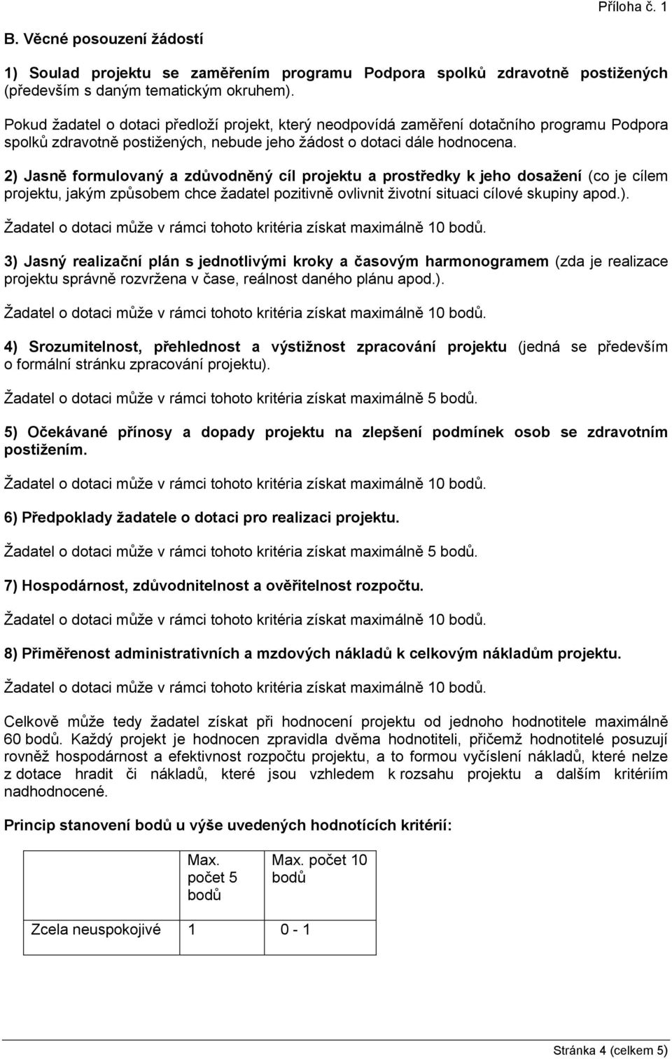 2) Jasně formulovaný a zdůvodněný cíl projektu a prostředky k jeho dosažení (co je cílem projektu, jakým způsobem chce žadatel pozitivně ovlivnit životní situaci cílové skupiny apod.). 3) Jasný realizační plán s jednotlivými kroky a časovým harmonogramem (zda je realizace projektu správně rozvržena v čase, reálnost daného plánu apod.