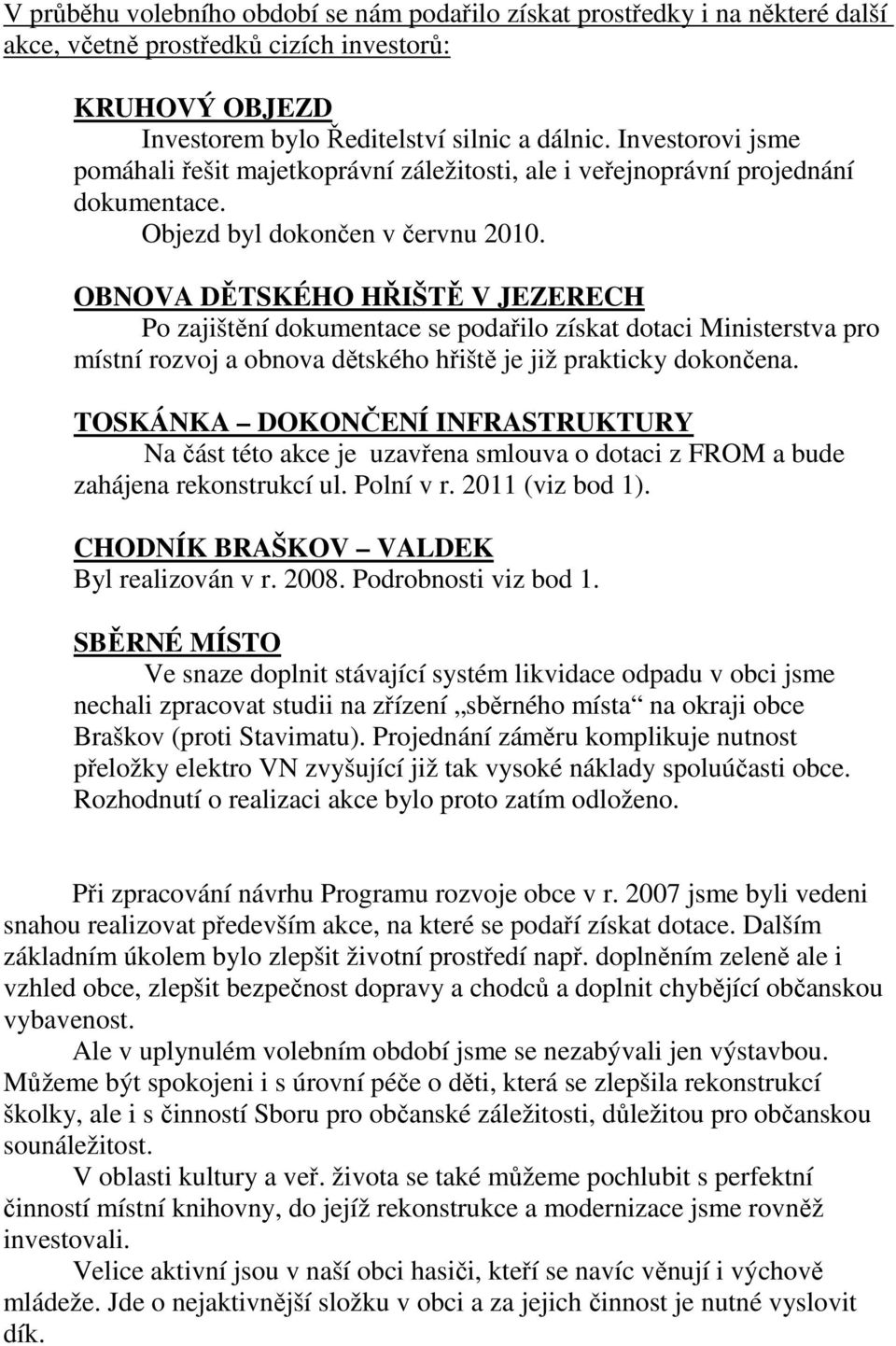 OBNOVA DĚTSKÉHO HŘIŠTĚ V JEZERECH Po zajištění dokumentace se podařilo získat dotaci Ministerstva pro místní rozvoj a obnova dětského hřiště je již prakticky dokončena.