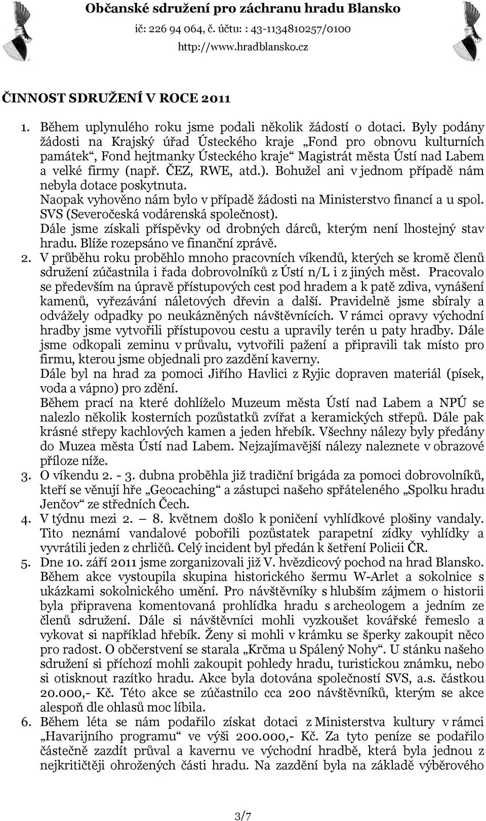 Bohužel ani v jednom případě nám nebyla dotace poskytnuta. Naopak vyhověno nám bylo v případě žádosti na Ministerstvo financí a u spol. SVS (Severočeská vodárenská společnost).