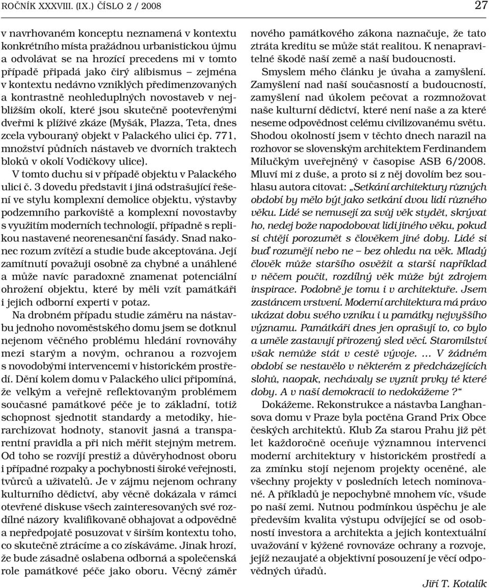 zejména v kontextu nedávno vzniklých předimenzovaných a kontrastně neohleduplných novostaveb v nejbližším okolí, které jsou skutečně pootevřenými dveřmi k plíživé zkáze (Myšák, Plazza, Teta, dnes