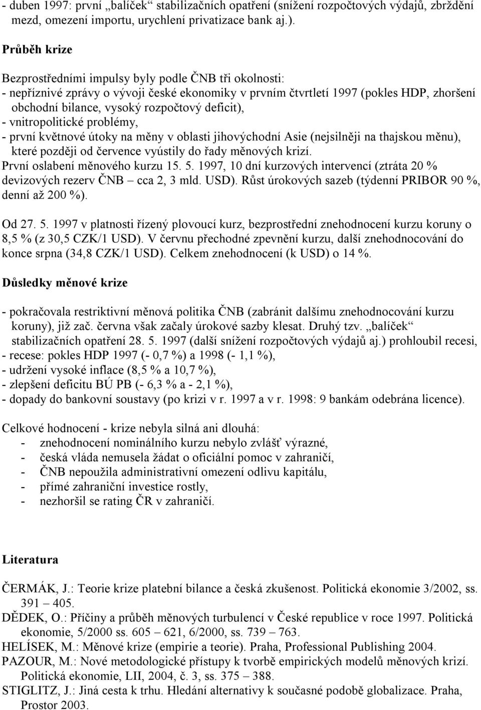 deficit), - vnitropolitické problémy, - první květnové útoky na měny v oblasti jihovýchodní Asie (nejsilněji na thajskou měnu), které později od července vyústily do řady měnových krizí.