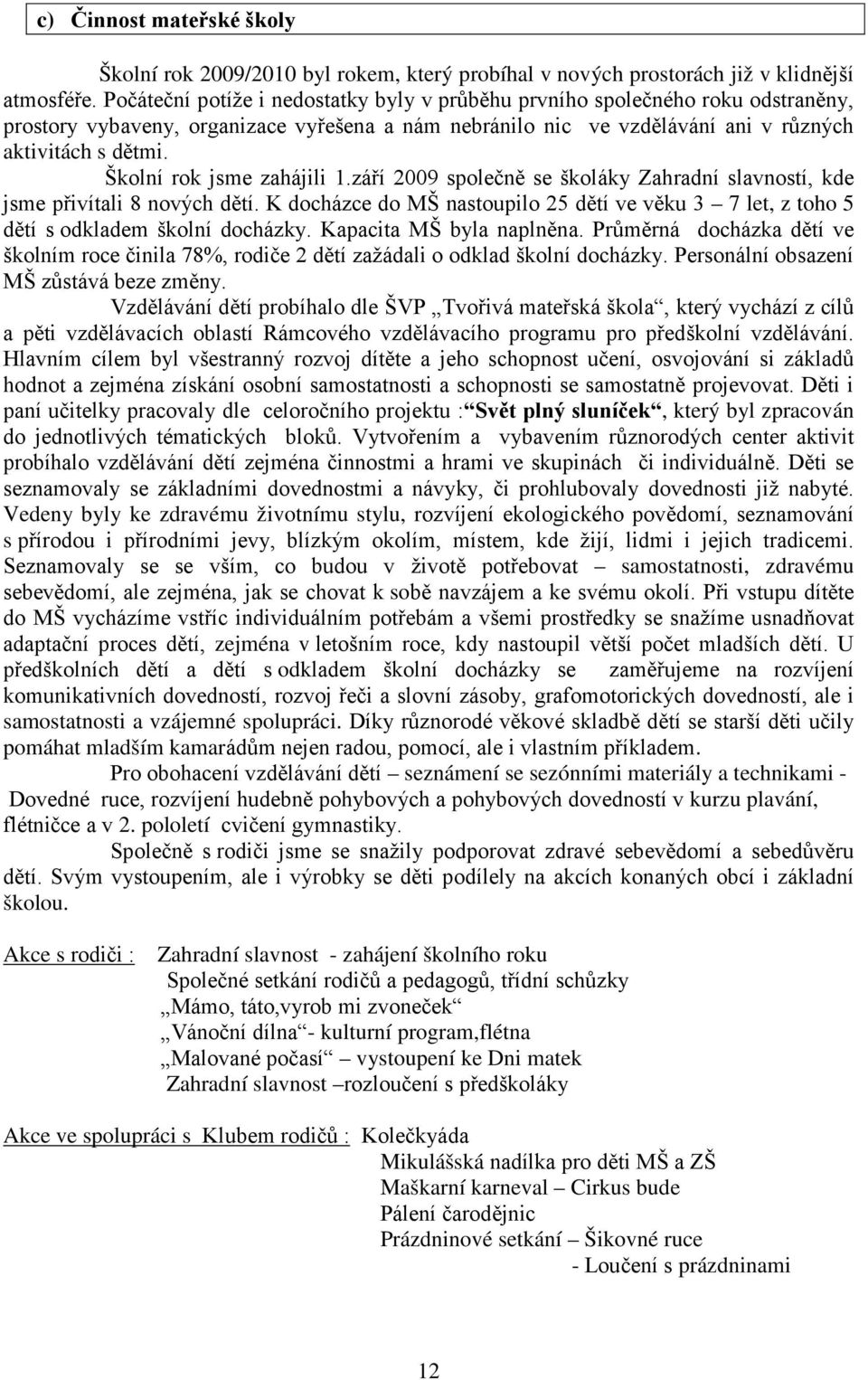 Školní rok jsme zahájili 1.září 2009 společně se školáky Zahradní slavností, kde jsme přivítali 8 nových dětí.