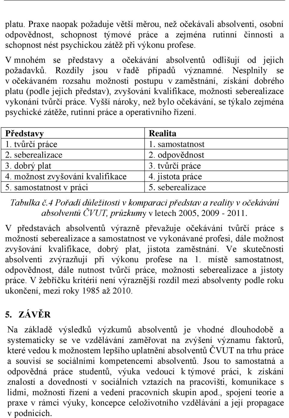 Nesplnily se v očekávaném rozsahu možnosti postupu v zaměstnání, získání dobrého platu (podle jejich představ), zvyšování kvalifikace, možnosti seberealizace vykonání tvůrčí práce.