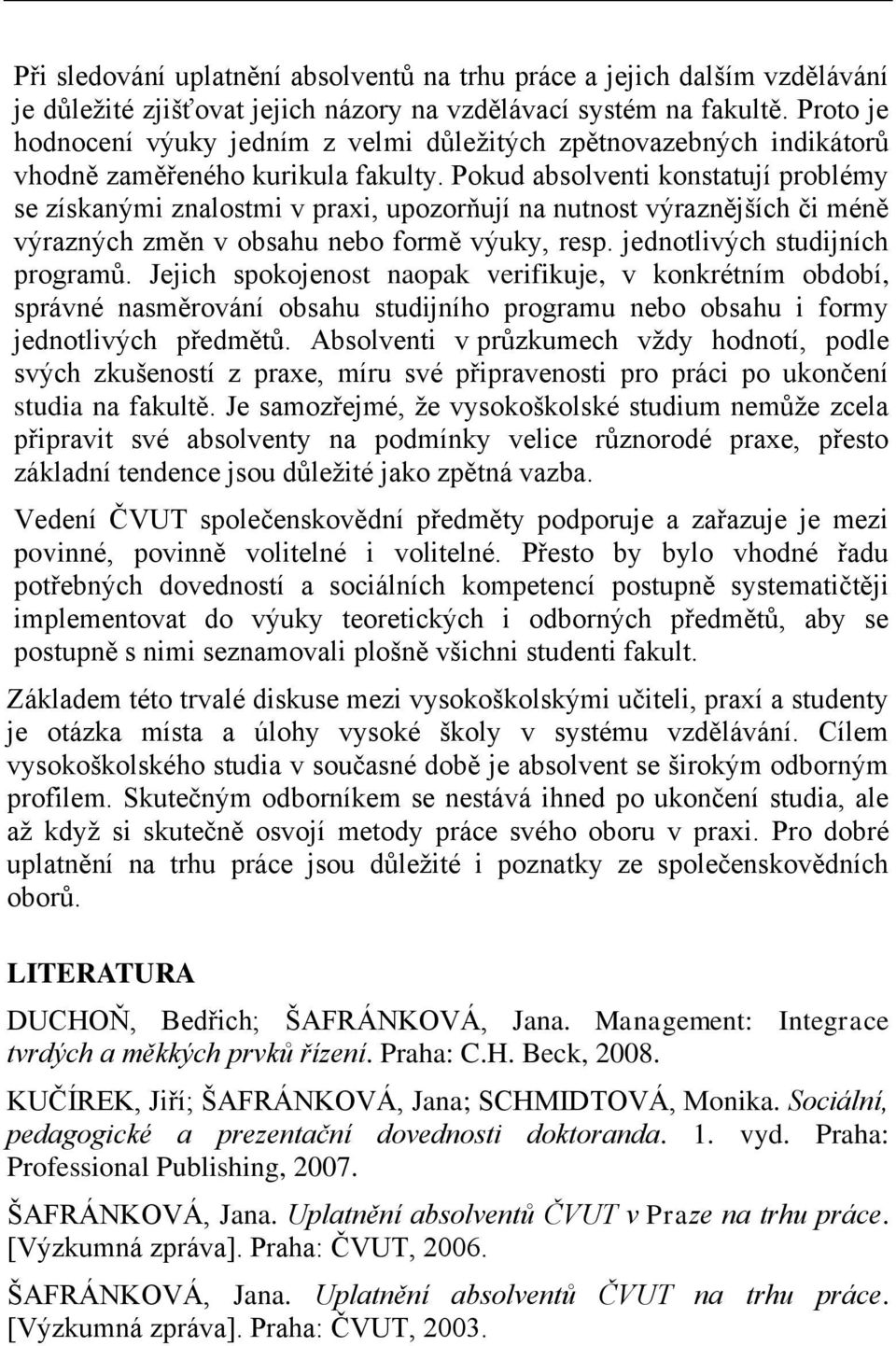 Pokud absolventi konstatují problémy se získanými znalostmi v praxi, upozorňují na nutnost výraznějších či méně výrazných změn v obsahu nebo formě výuky, resp. jednotlivých studijních programů.