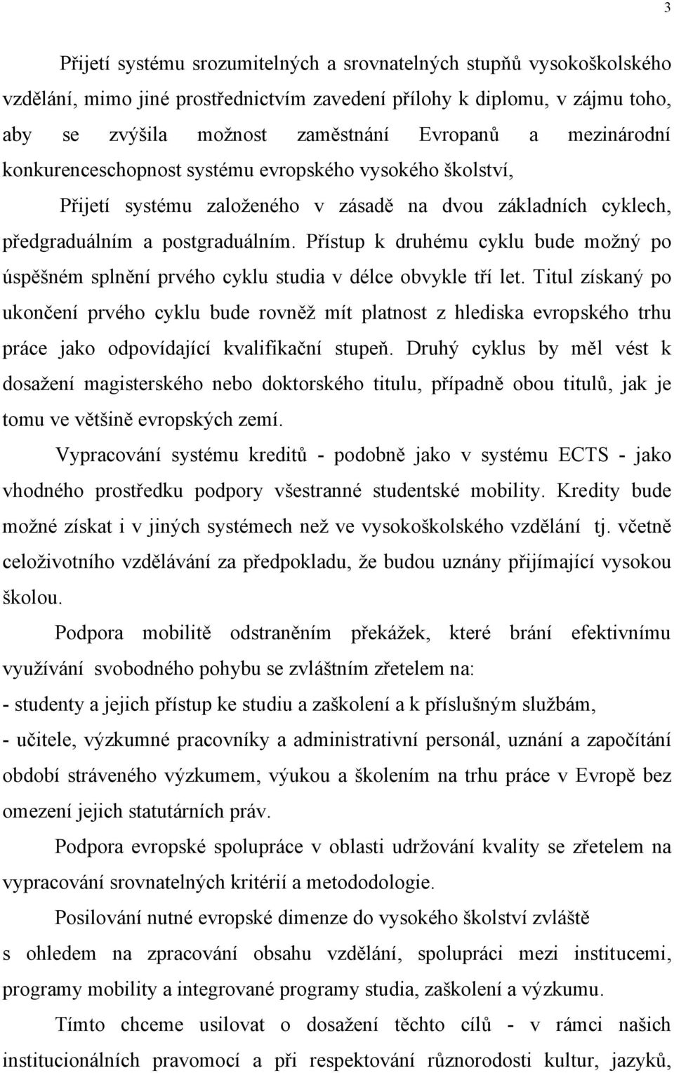 Přístup k druhému cyklu bude možný po úspěšném splnění prvého cyklu studia v délce obvykle tří let.