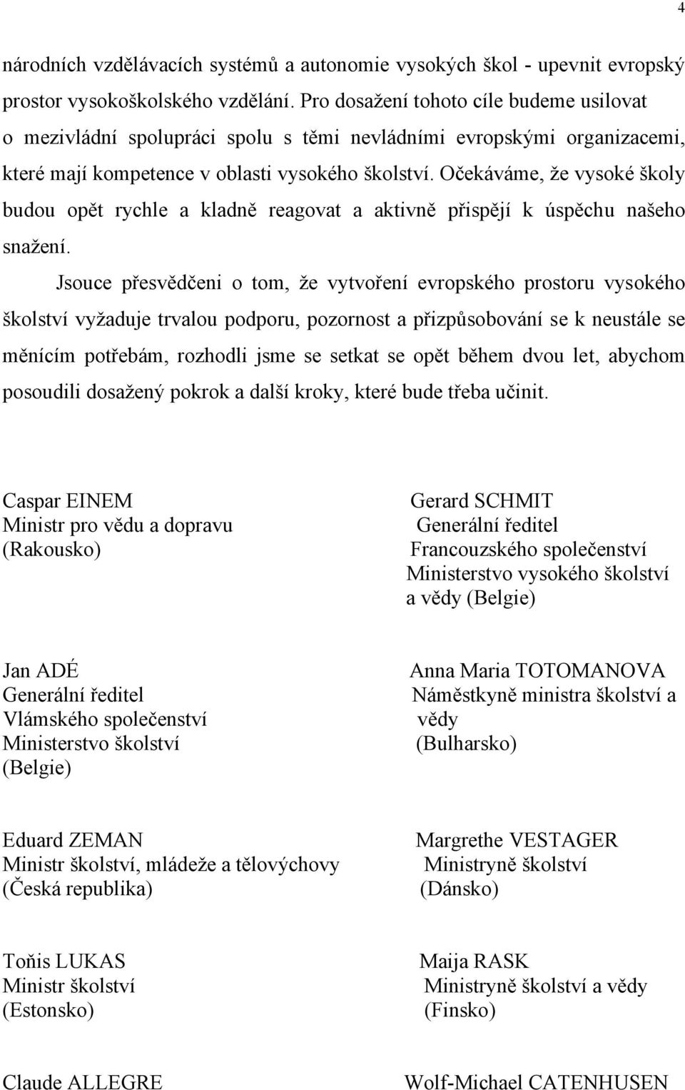 Očekáváme, že vysoké školy budou opět rychle a kladně reagovat a aktivně přispějí k úspěchu našeho snažení.