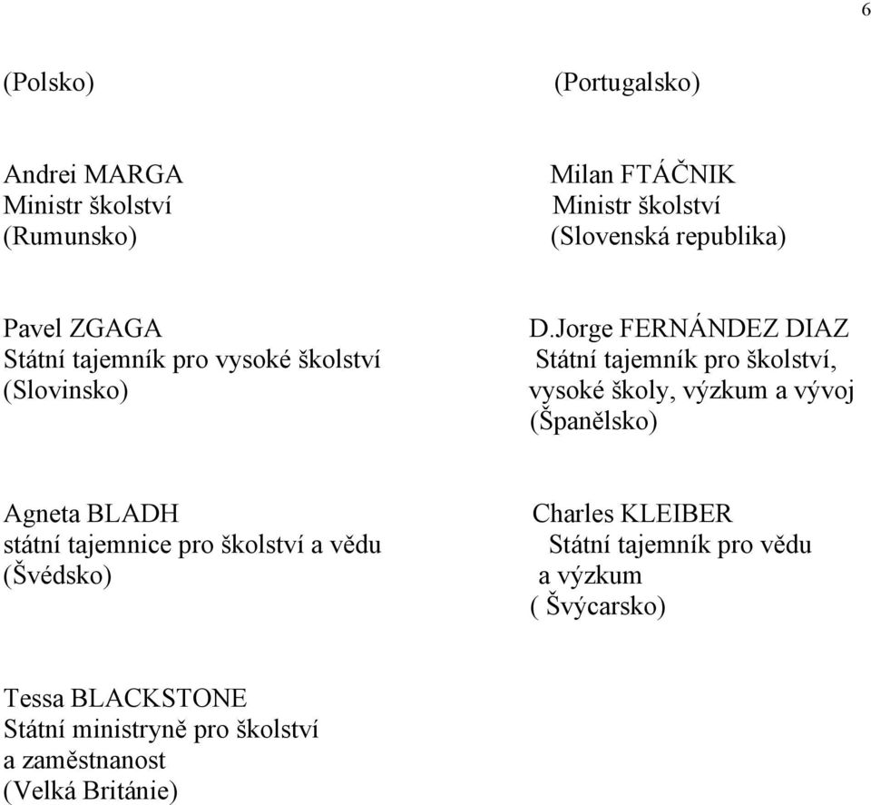 Jorge FERNÁNDEZ DIAZ Státní tajemník pro školství, vysoké školy, výzkum a vývoj (Španělsko) Agneta BLADH