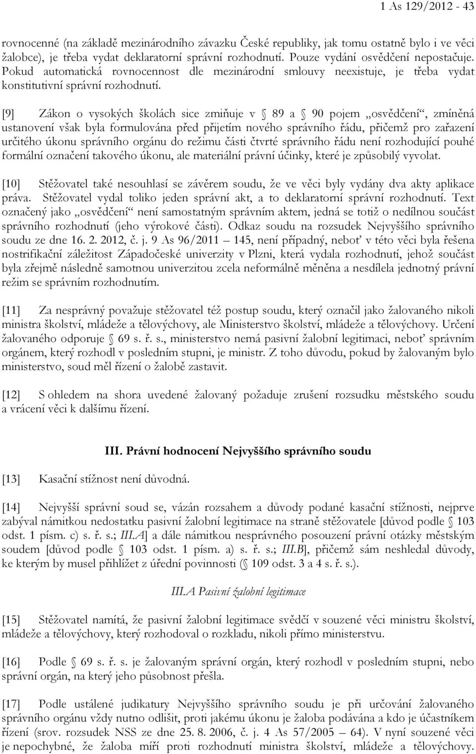 [9] Zákon o vysokých školách sice zmiňuje v 89 a 90 pojem osvědčení, zmíněná ustanovení však byla formulována před přijetím nového správního řádu, přičemž pro zařazení určitého úkonu správního orgánu