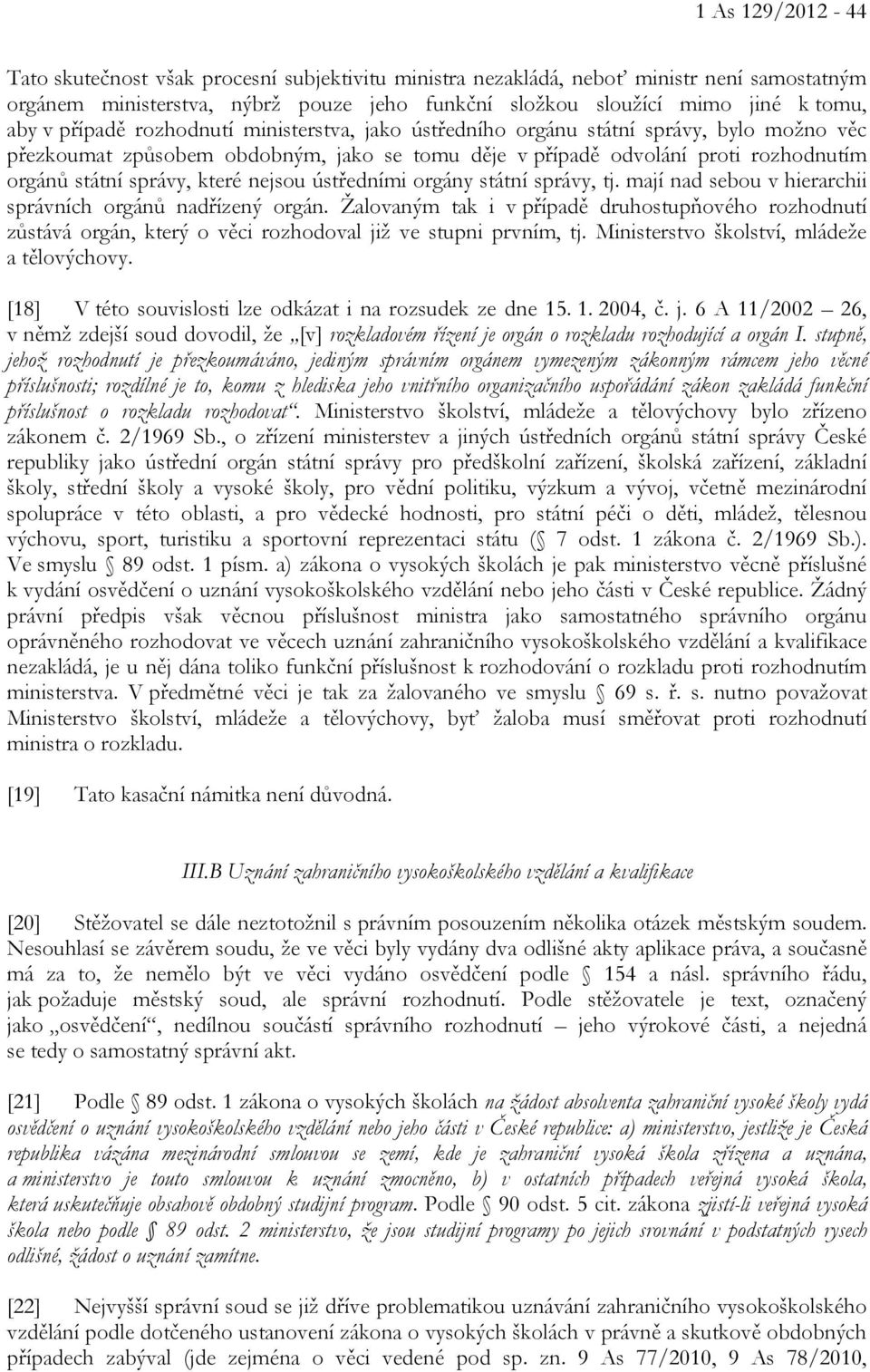 nejsou ústředními orgány státní správy, tj. mají nad sebou v hierarchii správních orgánů nadřízený orgán.