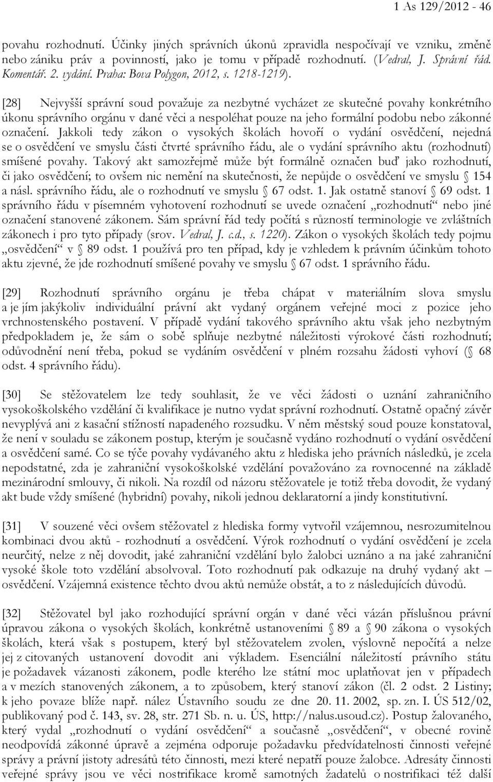 [28] Nejvyšší správní soud považuje za nezbytné vycházet ze skutečné povahy konkrétního úkonu správního orgánu v dané věci a nespoléhat pouze na jeho formální podobu nebo zákonné označení.