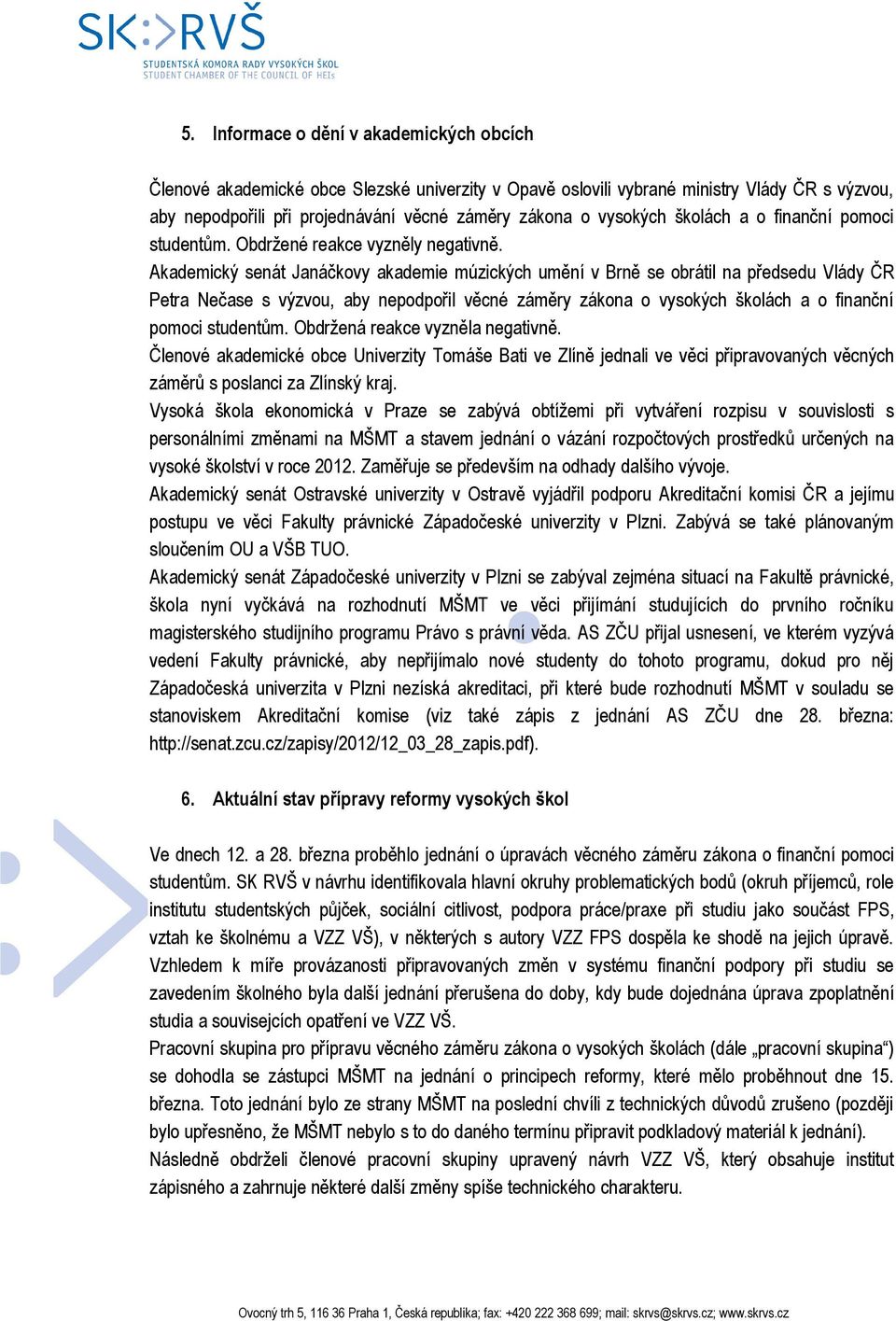 Akademický senát Janáčkovy akademie múzických umění v Brně se obrátil na předsedu Vlády ČR Petra Nečase s výzvou, aby nepodpořil věcné záměry zákona o vysokých školách a o finanční pomoci studentům.