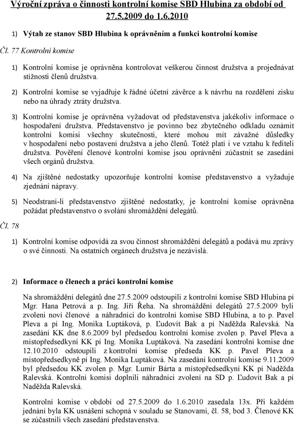 2) Kontrolní komise se vyjadřuje k řádné účetní závěrce a k návrhu na rozdělení zisku nebo na úhrady ztráty družstva.