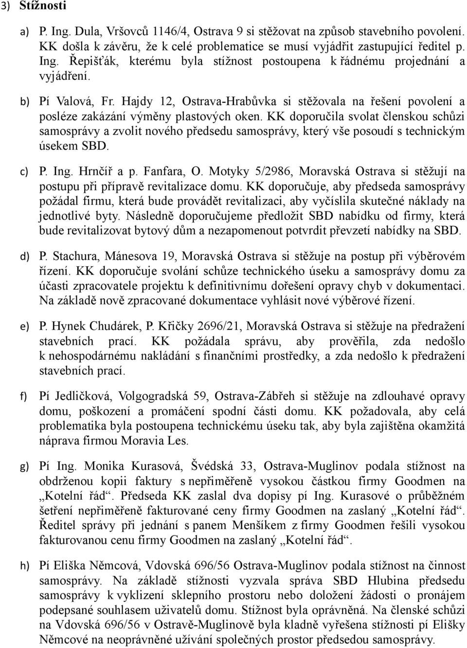 KK doporučila svolat členskou schůzi samosprávy a zvolit nového předsedu samosprávy, který vše posoudí s technickým úsekem SBD. c) P. Ing. Hrnčíř a p. Fanfara, O.