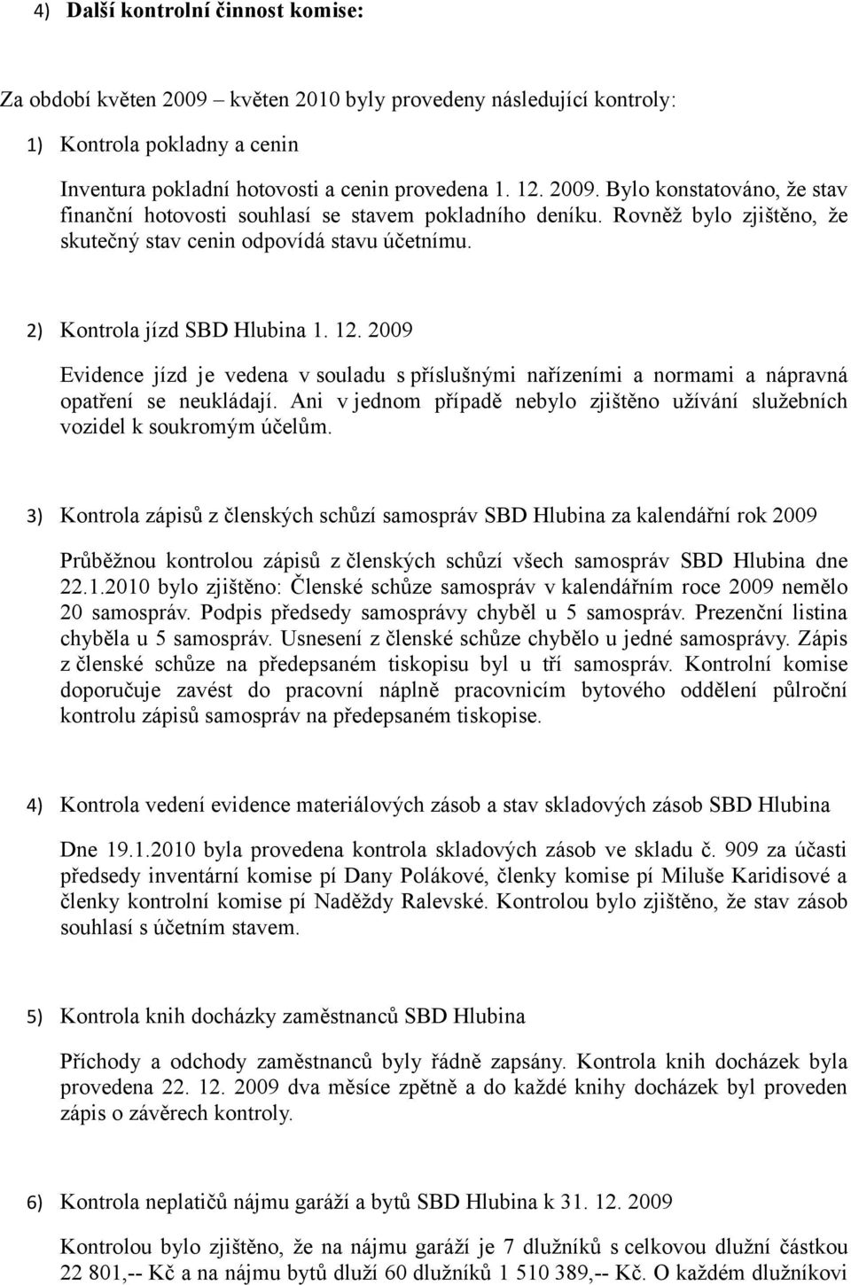 2009 Evidence jízd je vedena v souladu s příslušnými nařízeními a normami a nápravná opatření se neukládají. Ani v jednom případě nebylo zjištěno užívání služebních vozidel k soukromým účelům.