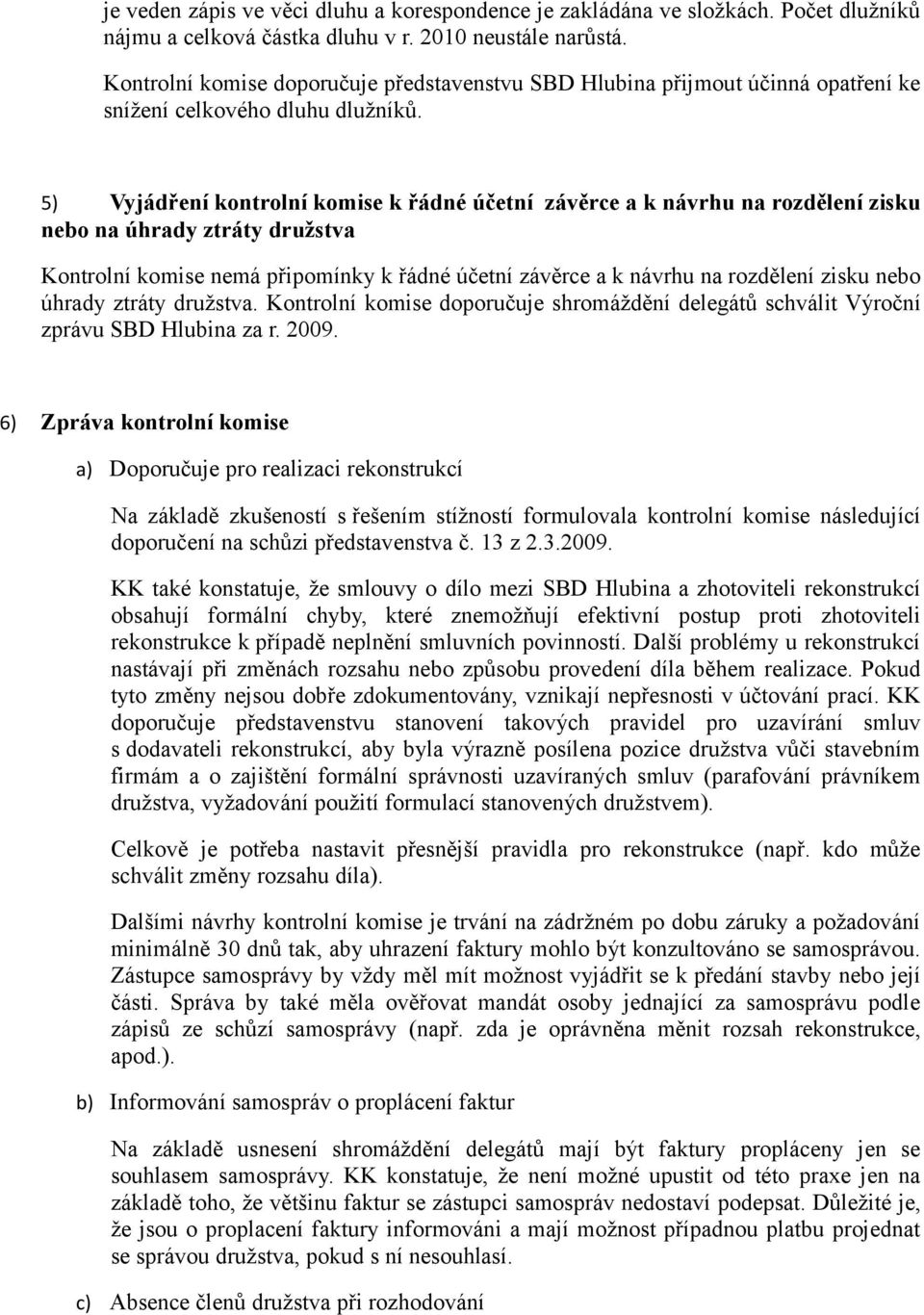 5) Vyjádření kontrolní komise k řádné účetní závěrce a k návrhu na rozdělení zisku nebo na úhrady ztráty družstva Kontrolní komise nemá připomínky k řádné účetní závěrce a k návrhu na rozdělení zisku