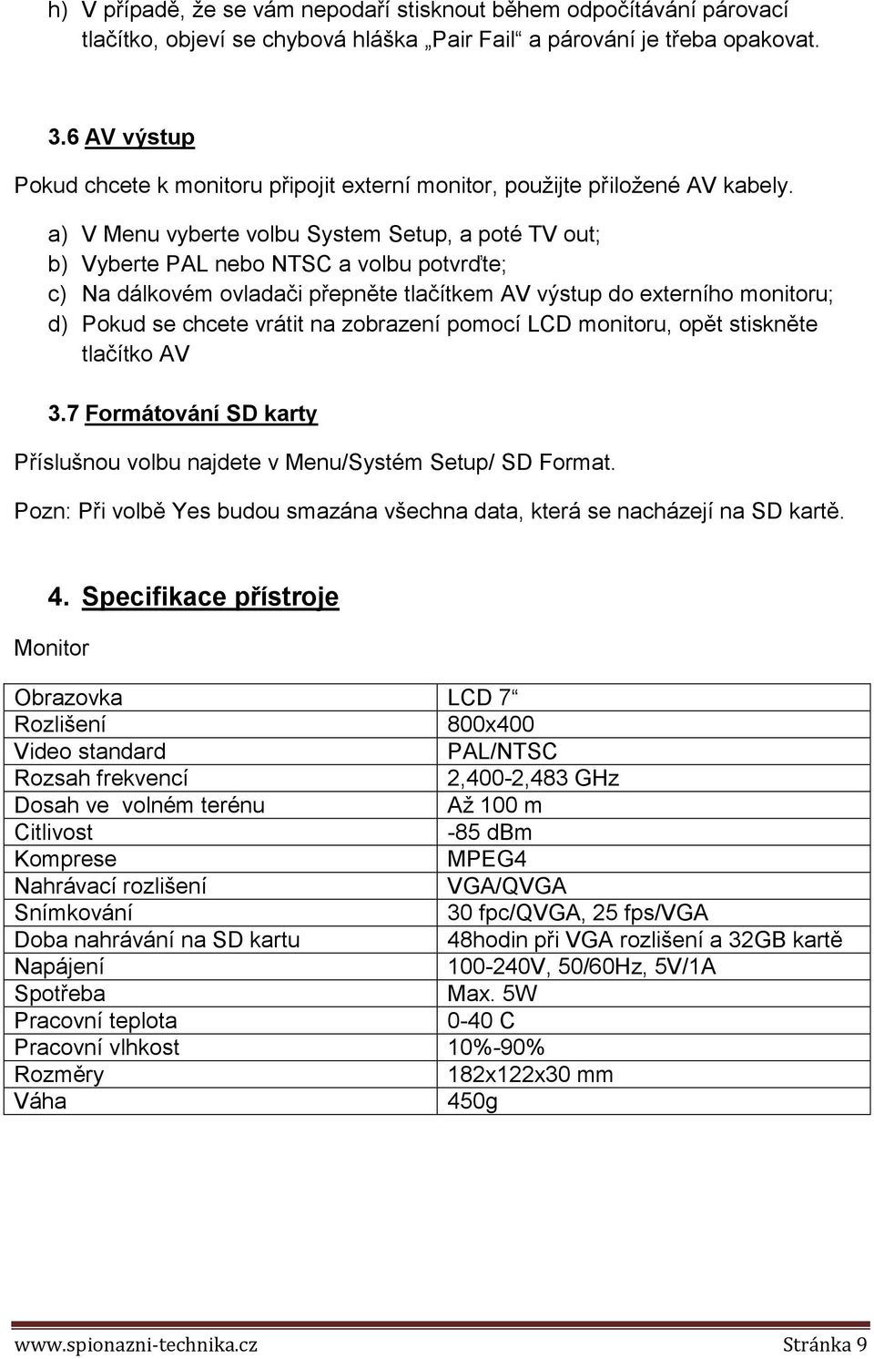 a) V Menu vyberte volbu System Setup, a poté TV out; b) Vyberte PAL nebo NTSC a volbu potvrďte; c) Na dálkovém ovladači přepněte tlačítkem AV výstup do externího monitoru; d) Pokud se chcete vrátit