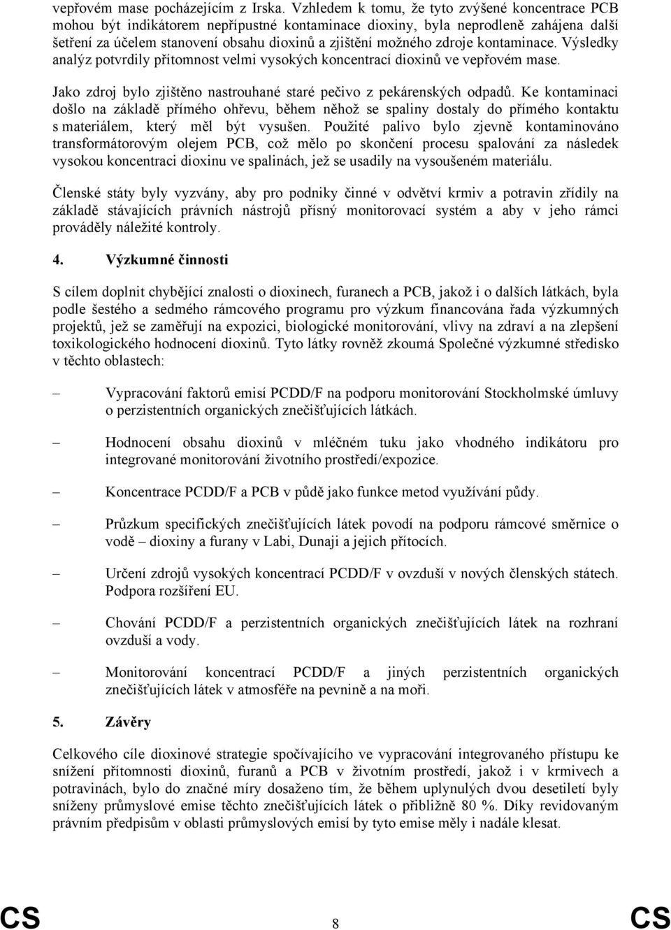 zdroje kontaminace. Výsledky analýz potvrdily přítomnost velmi vysokých koncentrací dioxinů ve vepřovém mase. Jako zdroj bylo zjištěno nastrouhané staré pečivo z pekárenských odpadů.