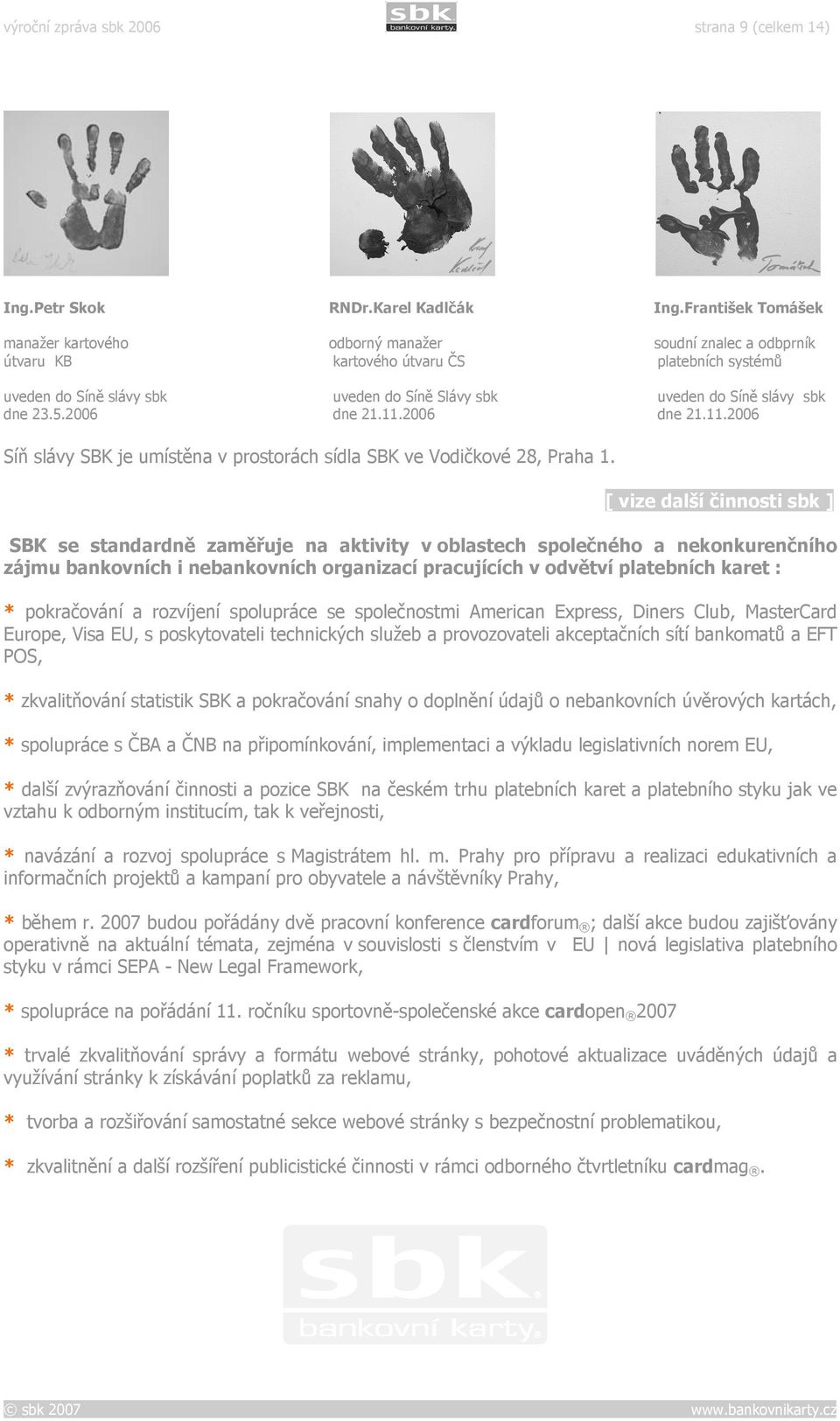 sbk dne 23.5.2006 dne 21.11.2006 dne 21.11.2006 Síň slávy SBK je umístěna v prostorách sídla SBK ve Vodičkové 28, Praha 1.