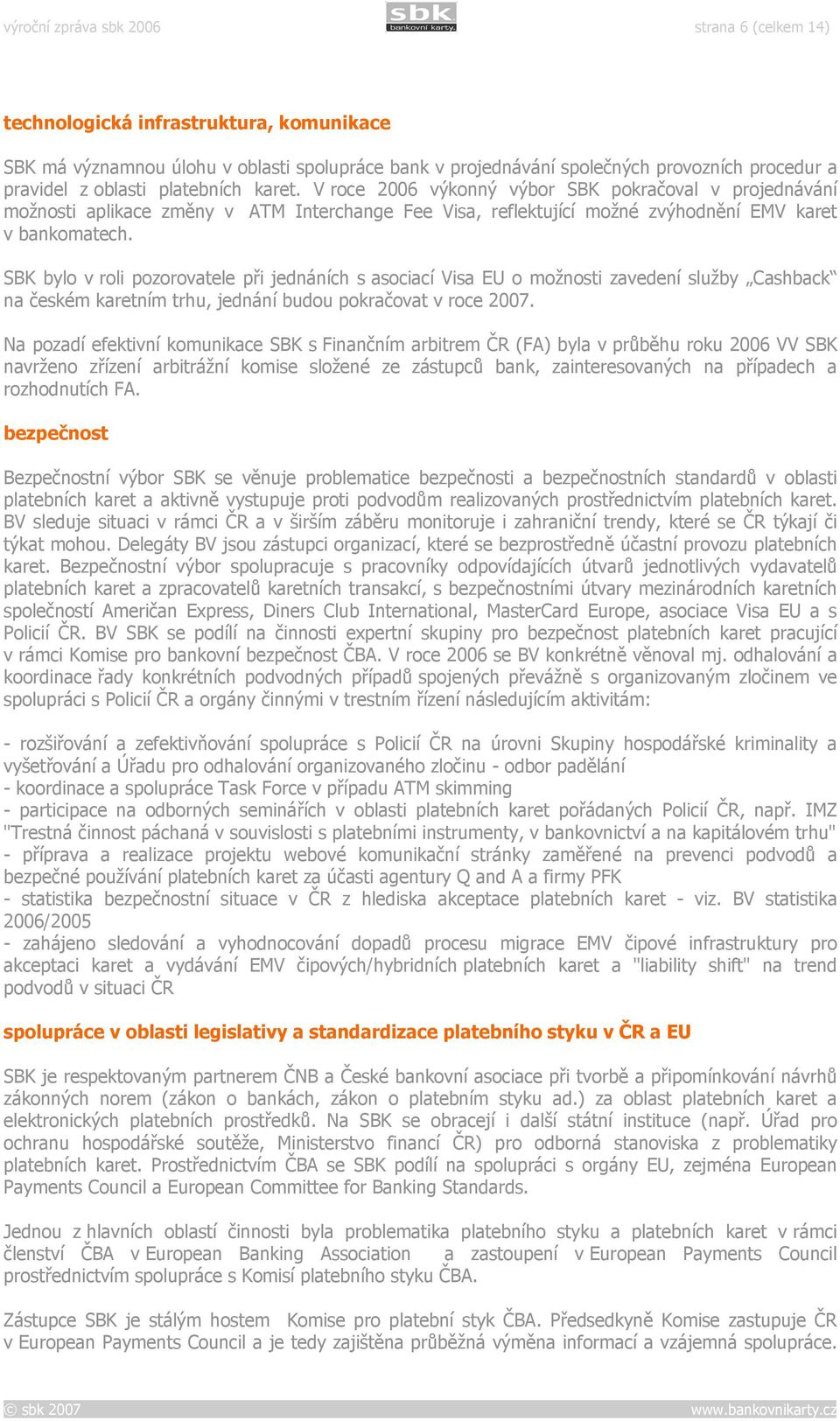 SBK bylo v roli pozorovatele při jednáních s asociací Visa EU o možnosti zavedení služby Cashback na českém karetním trhu, jednání budou pokračovat v roce 2007.