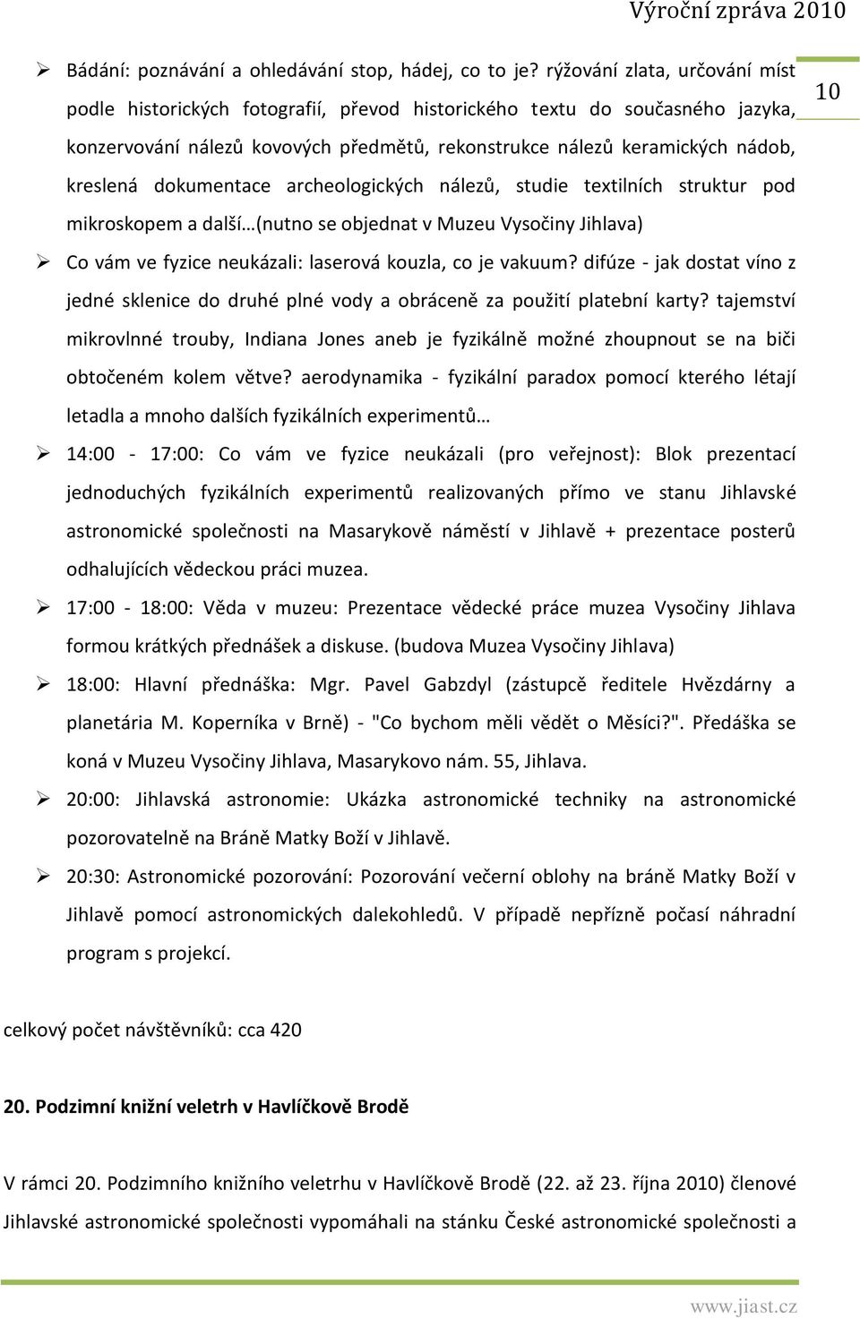 dokumentace archeologických nálezů, studie textilních struktur pod mikroskopem a další (nutno se objednat v Muzeu Vysočiny Jihlava) Co vám ve fyzice neukázali: laserová kouzla, co je vakuum?